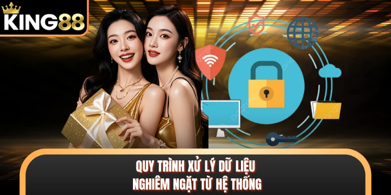 Quy trình xử lý dữ liệu nghiêm ngặt từ hệ thống