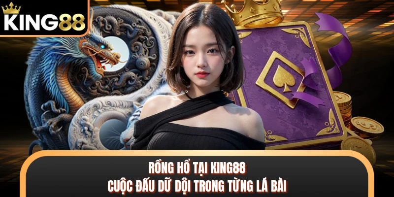 Rồng Hổ Tại KING88 - Cuộc Đấu Dữ Dội Trong Từng Lá Bài